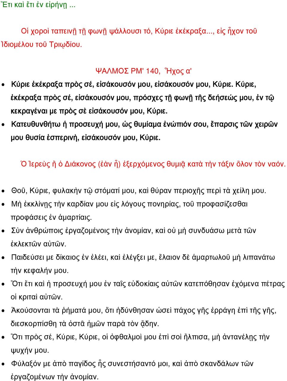 Κύριε, ἐκέκραξα πρὸς σέ, εἰσάκουσόν μου, πρόσχες τῇ φωνῇ τῆς δεήσεώς μου, ἐν τῷ κεκραγέναι με πρὸς σὲ εἰσάκουσόν μου, Κύριε.