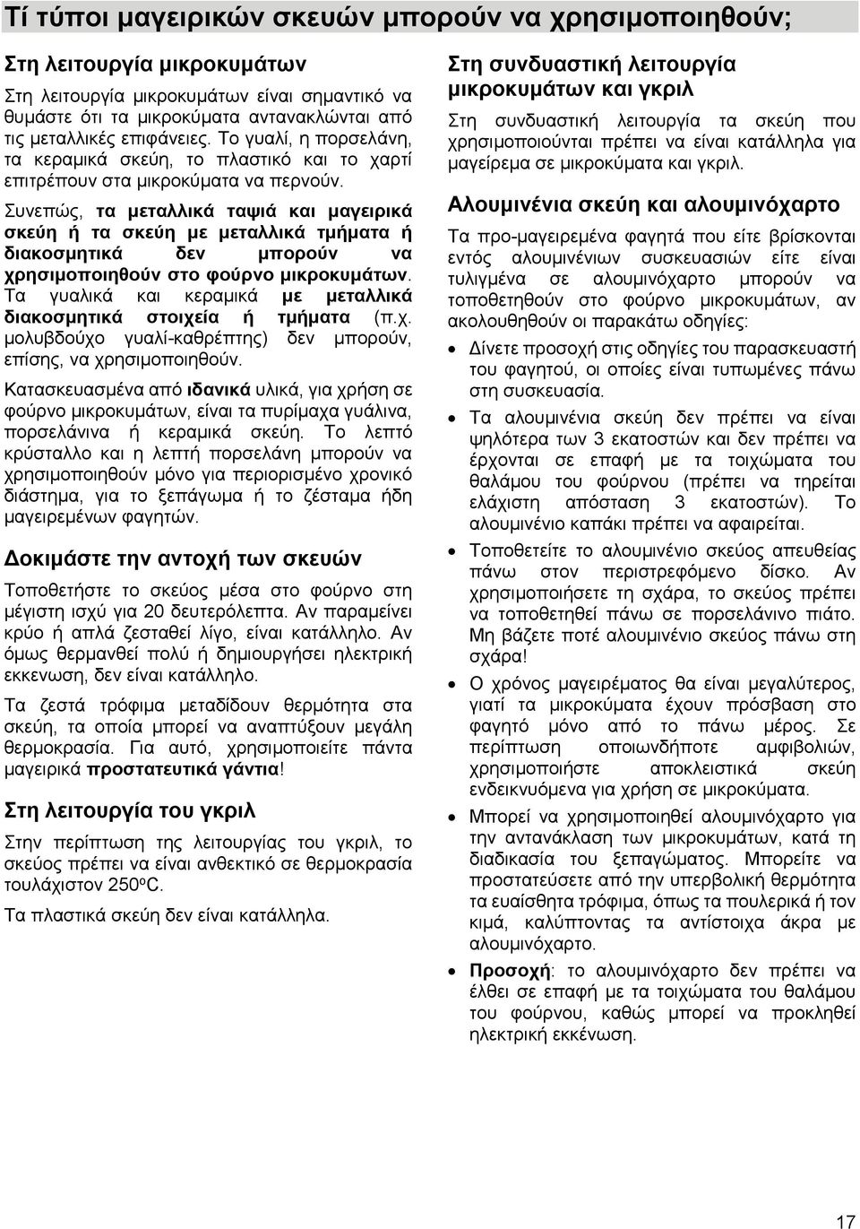 Συνεπώς, τα μεταλλικά ταψιά και μαγειρικά σκεύη ή τα σκεύη με μεταλλικά τμήματα ή διακοσμητικά δεν μπορούν να χρησιμοποιηθούν στο φούρνο μικροκυμάτων.