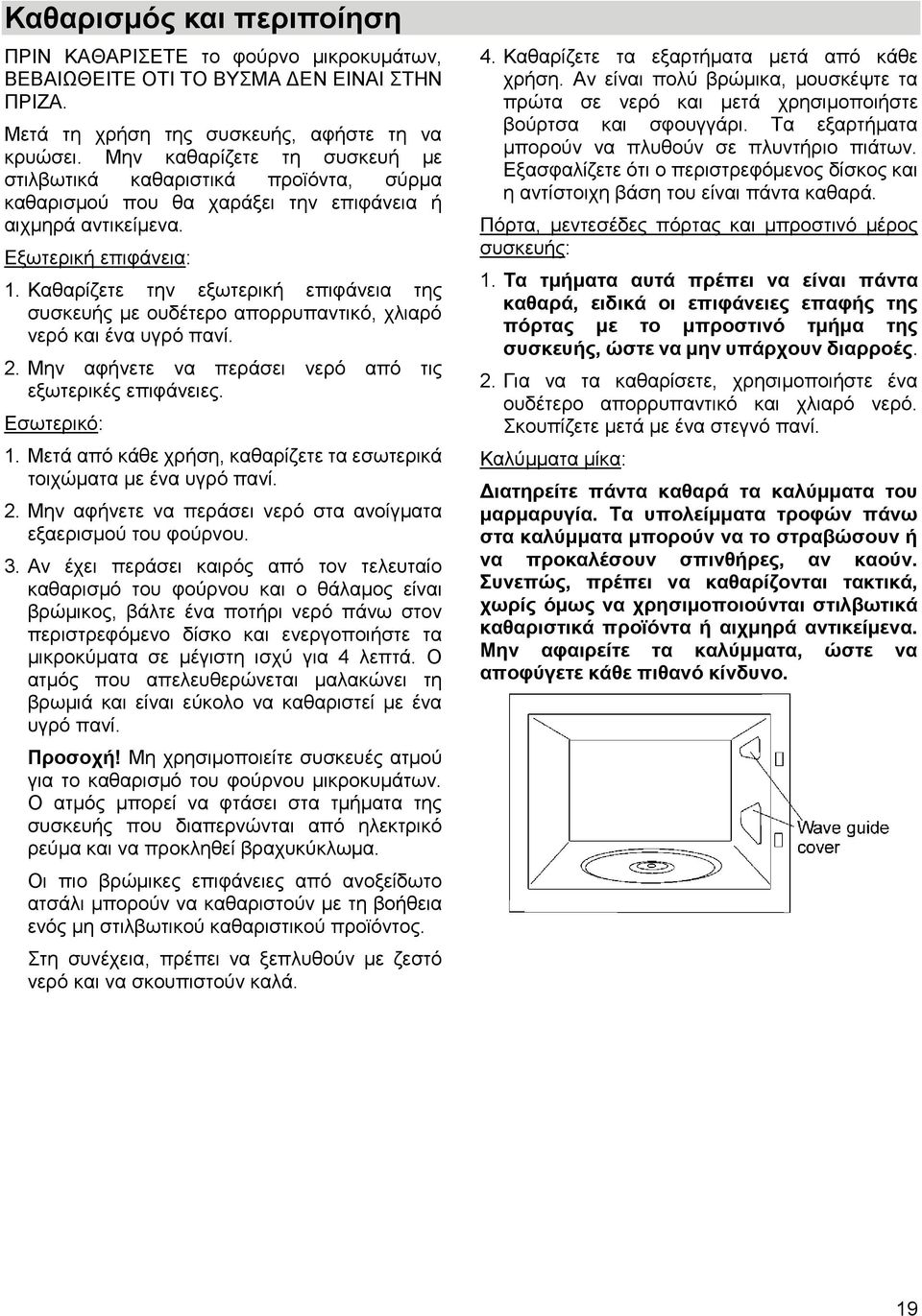 Καθαρίζετε την εξωτερική επιφάνεια της συσκευής με ουδέτερο απορρυπαντικό, χλιαρό νερό και ένα υγρό πανί. 2. Μην αφήνετε να περάσει νερό από τις εξωτερικές επιφάνειες. Εσωτερικό: 1.