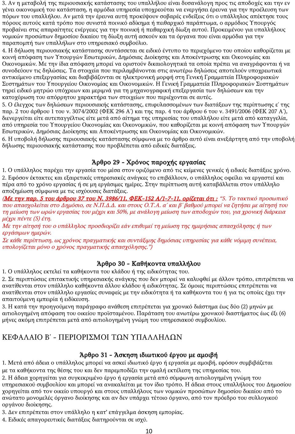 Αν μετά την έρευνα αυτή προκύψουν σοβαρές ενδείξεις ότι ο υπάλληλος απέκτησε τους πόρους αυτούς κατά τρόπο που συνιστά ποινικό αδίκημα ή πειθαρχικό παράπτωμα, ο αρμόδιος Υπουργός προβαίνει στις