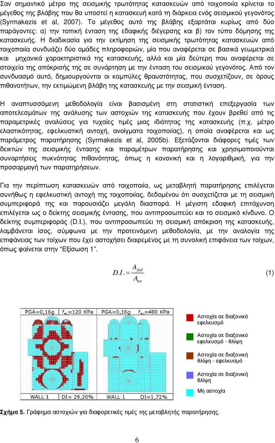 Η διαδικασία για την εκτίµηση της σεισµικής τρωτότητας κατασκευών από τοιχοποιία συνδυάζει δύο οµάδες πληροφοριών, µία που αναφέρεται σε βασικά γεωµετρικά και µηχανικά χαρακτηριστικά της κατασκευής,