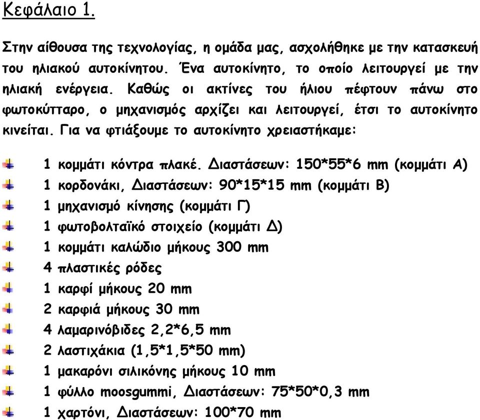 Διαστάσεων: 150*55*6 mm (κομμάτι Α) 1 κορδονάκι, Διαστάσεων: 90*15*15 mm (κομμάτι Β) 1 μηχανισμό κίνησης (κομμάτι Γ) 1 φωτοβολταϊκό στοιχείο (κομμάτι Δ) 1 κομμάτι καλώδιο μήκους 300 mm 4