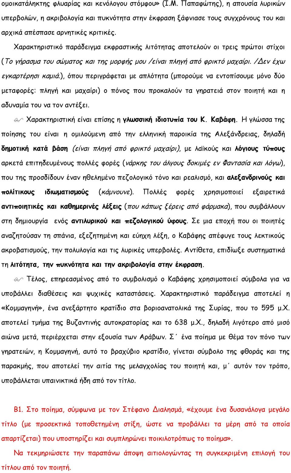 Χαρακτηριστικό παράδειγμα εκφραστικής λιτότητας αποτελούν οι τρεις πρώτοι στίχοι (Το γήρασμα του σώματος και της μορφής μου /είναι πληγή από φρικτό μαχαίρι. /Δεν έχω εγκαρτέρησι καμιά.