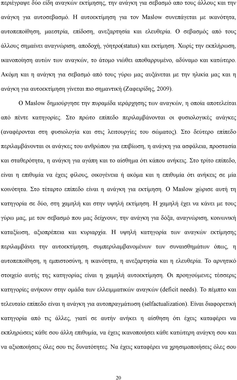 Ο σεβασμός από τους άλλους σημαίνει αναγνώριση, αποδοχή, γόητρο(status) και εκτίμηση. Χωρίς την εκπλήρωση, ικανοποίηση αυτών των αναγκών, το άτομο νιώθει αποθαρρυμένο, αδύναμο και κατώτερο.