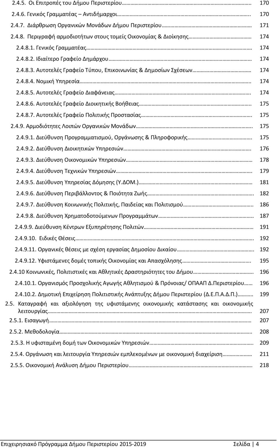 Αυτοτελές Γραφείο Τύπου, Επικοινωνίας & Δημοσίων Σχέσεων 174 2.4.8.4. Νομική Υπηρεσία.. 174 2.4.8.5. Αυτοτελές Γραφείο Διαφάνειας. 174 2.4.8.6. Αυτοτελές Γραφείο Διοικητικής Βοήθειας.. 175 2.4.8.7. Αυτοτελές Γραφείο Πολιτικής Προστασίας.