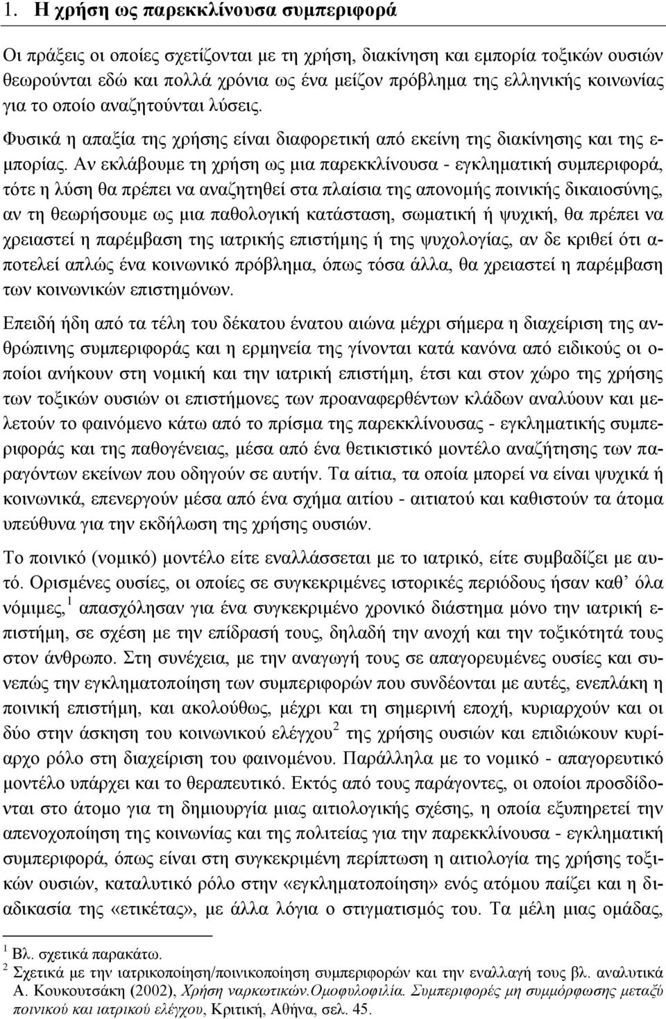 Αν εκλάβουμε τη χρήση ως μια παρεκκλίνουσα - εγκληματική συμπεριφορά, τότε η λύση θα πρέπει να αναζητηθεί στα πλαίσια της απονομής ποινικής δικαιοσύνης, αν τη θεωρήσουμε ως μια παθολογική κατάσταση,