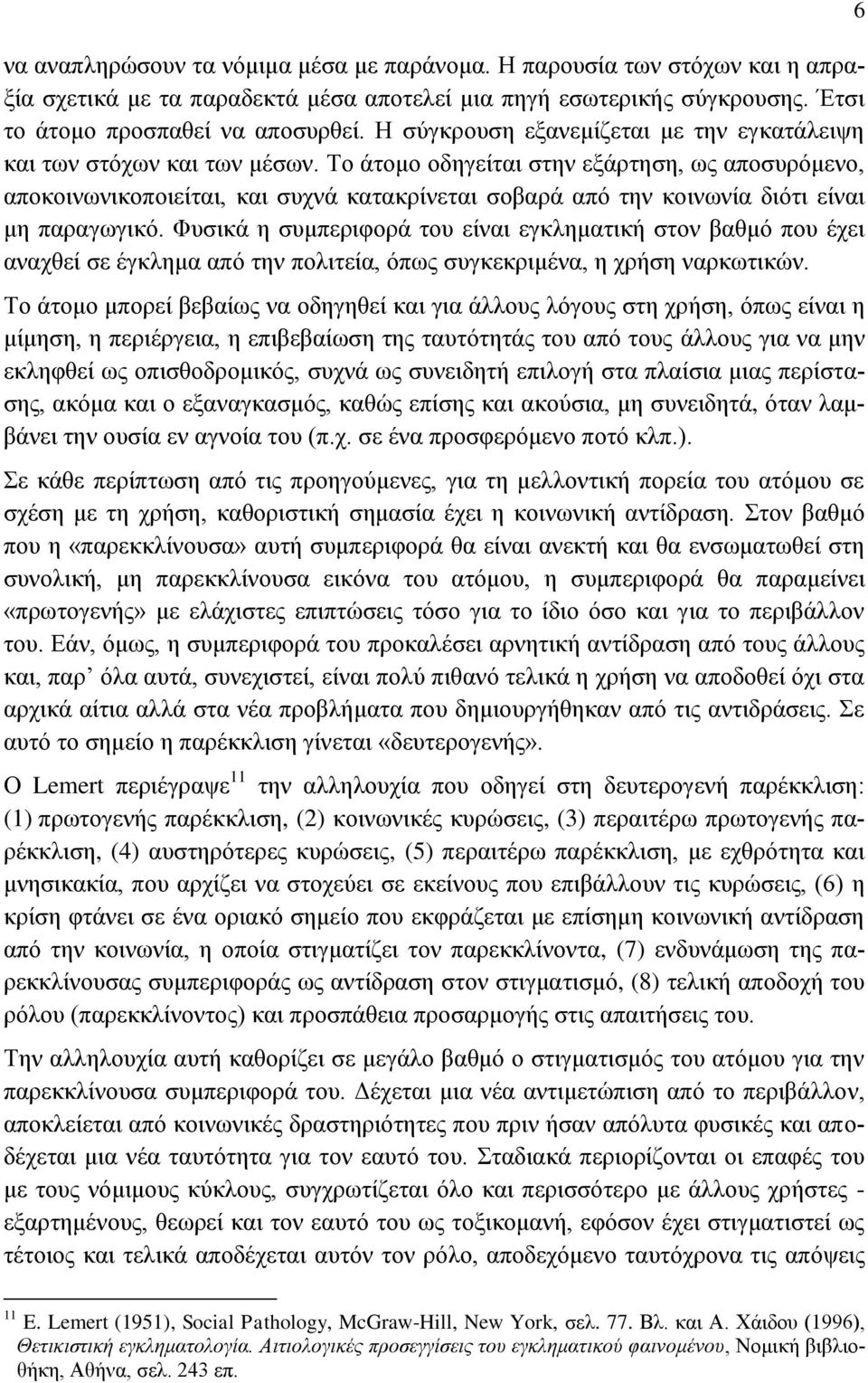 Το άτομο οδηγείται στην εξάρτηση, ως αποσυρόμενο, αποκοινωνικοποιείται, και συχνά κατακρίνεται σοβαρά από την κοινωνία διότι είναι μη παραγωγικό.