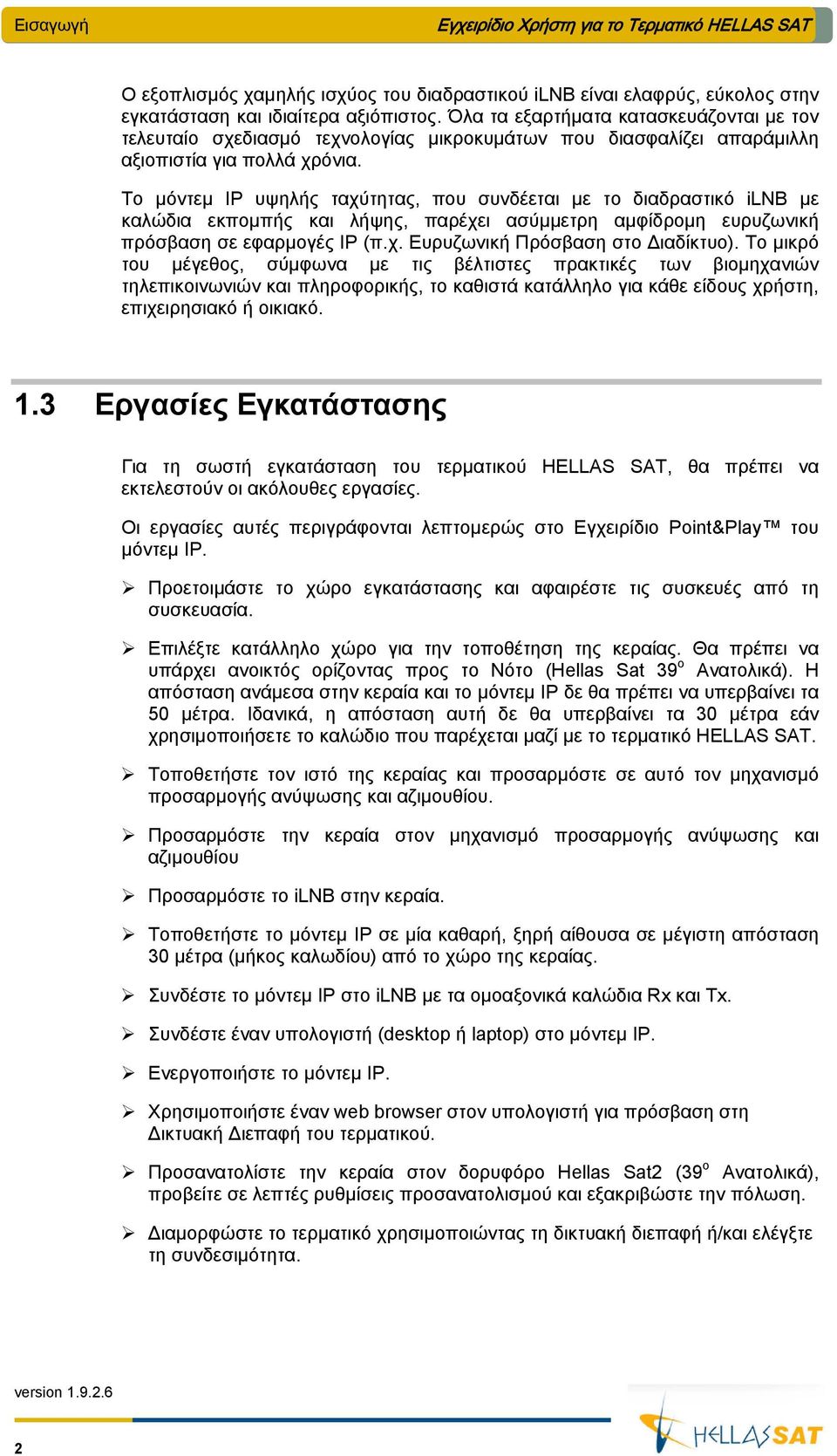 Το μόντεμ ΙΡ υψηλής ταχύτητας, που συνδέεται με το διαδραστικό ilnb με καλώδια εκπομπής και λήψης, παρέχει ασύμμετρη αμφίδρομη ευρυζωνική πρόσβαση σε εφαρμογές ΙΡ (π.χ. Ευρυζωνική Πρόσβαση στο Διαδίκτυο).