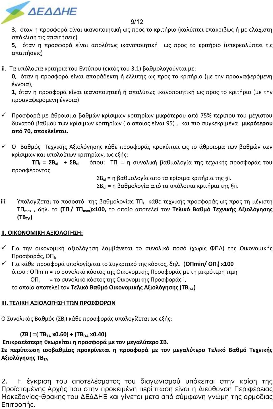 1) βαθμολογούνται με: 0, όταν η προσφορά είναι απαράδεκτη ή ελλιπής ως προς το κριτήριο (με την προαναφερόμενη έννοια), 1, όταν η προσφορά είναι ικανοποιητική ή απολύτως ικανοποιητική ως προς το