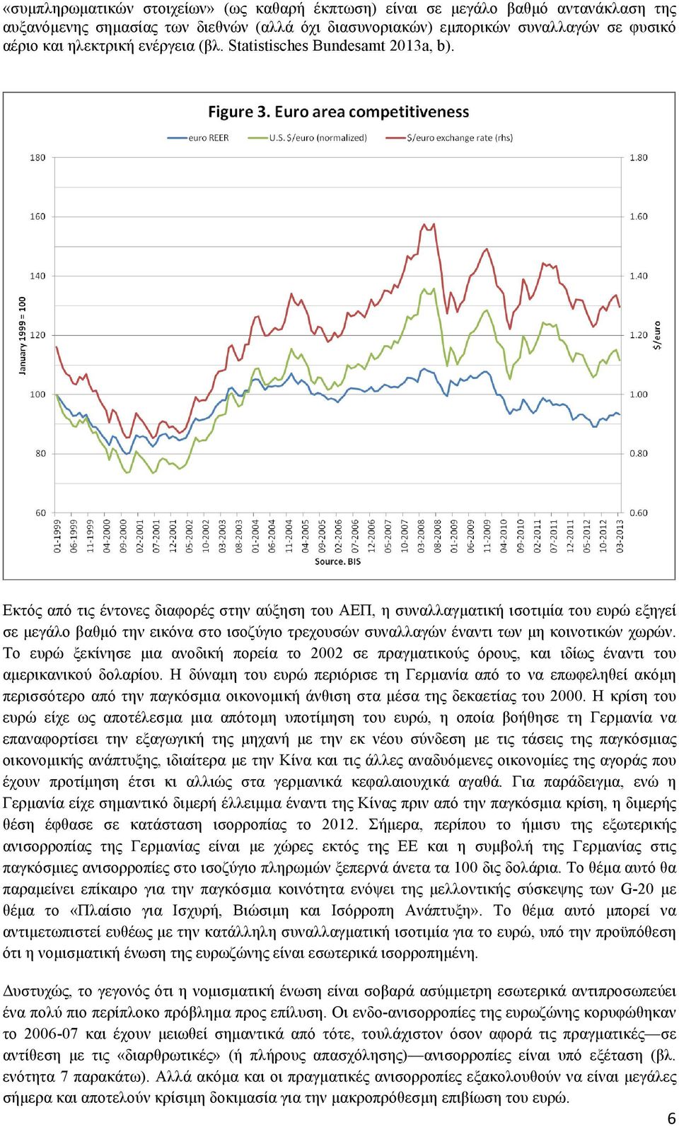 Εκτός από τις έντονες διαφορές στην αύξηση του ΑΕΠ, η συναλλαγµατική ισοτιµία του ευρώ εξηγεί σε µεγάλο βαθµό την εικόνα στο ισοζύγιο τρεχουσών συναλλαγών έναντι των µη κοινοτικών χωρών.