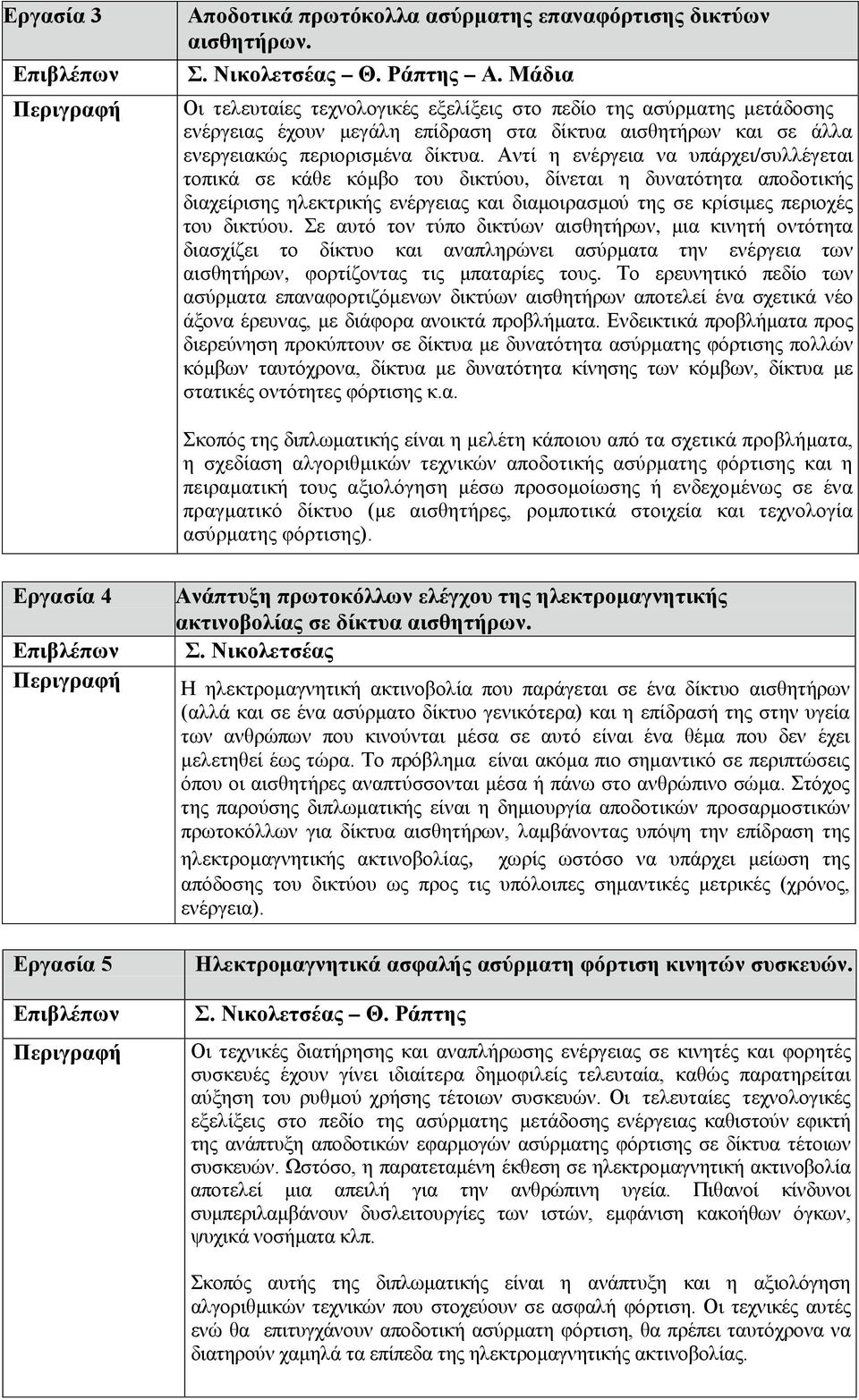 Αντί η ενέργεια να υπάρχει/συλλέγεται τοπικά σε κάθε κόμβο του δικτύου, δίνεται η δυνατότητα αποδοτικής διαχείρισης ηλεκτρικής ενέργειας και διαμοιρασμού της σε κρίσιμες περιοχές του δικτύου.