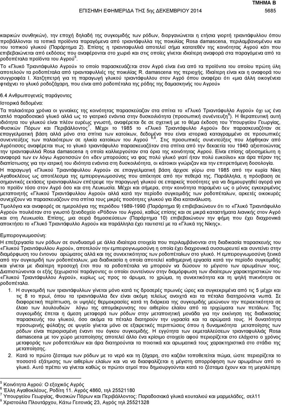 Επίσης η τριανταφυλλιά αποτελεί σήμα κατατεθέν της κοινότητας Αγρού κάτι που επιβεβαιώνεται από εκδόσεις που αναφέρονται στο χωριό και στις οποίες γίνεται ιδιαίτερη αναφορά στα παραγόμενα από τα