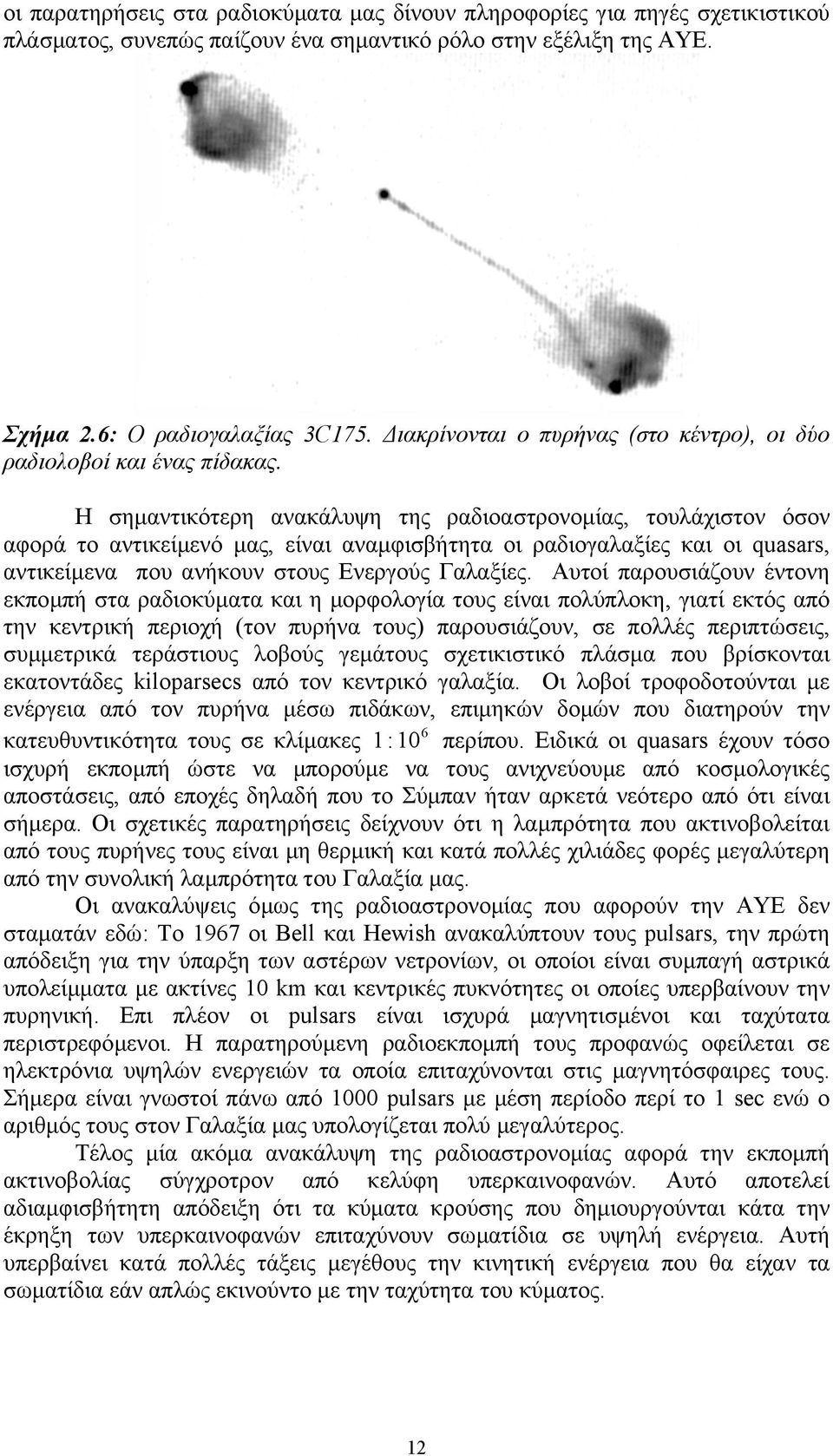 Η σηµαντικότερη ανακάλυψη της ραδιοαστρονοµίας, τουλάχιστον όσον αφορά το αντικείµενό µας, είναι αναµφισβήτητα οι ραδιογαλαξίες και οι quasars, αντικείµενα που ανήκουν στους Ενεργούς Γαλαξίες.