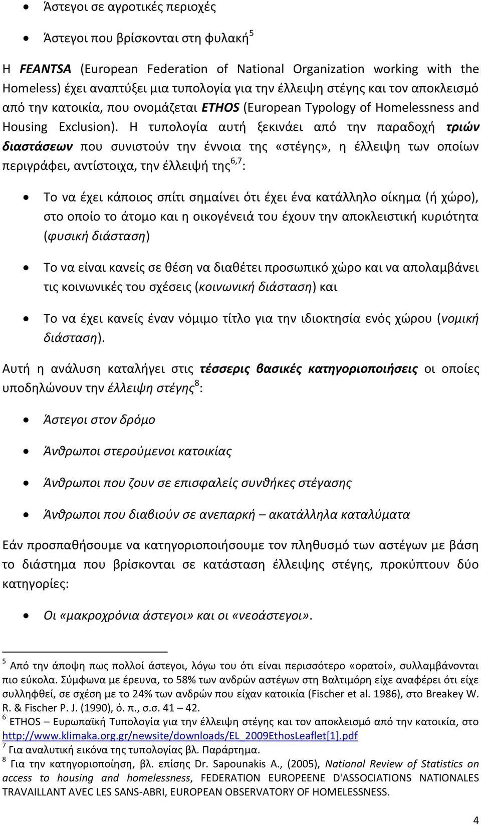 Η τυπολογία αυτή ξεκινάει από την παραδοχή τριών διαστάσεων που συνιστούν την έννοια της «στέγης», η έλλειψη των οποίων περιγράφει, αντίστοιχα, την έλλειψή της 6,7 : Το να έχει κάποιος σπίτι σημαίνει