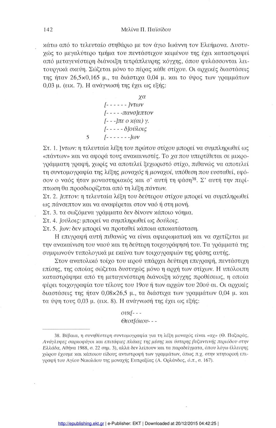 Οι αρχικές διαστάσεις της ήταν 26,5x0,165 μ., τα διάστιχα 0,04 μ. και το ύψος των γραμμάτων 0,03 μ. (εικ. 7). Η ανάγνωσή της έχει ως εξής: 5 χα [-...]ντων [------- πανσ]επτον [- - -]πε ο κ(αι) γ.