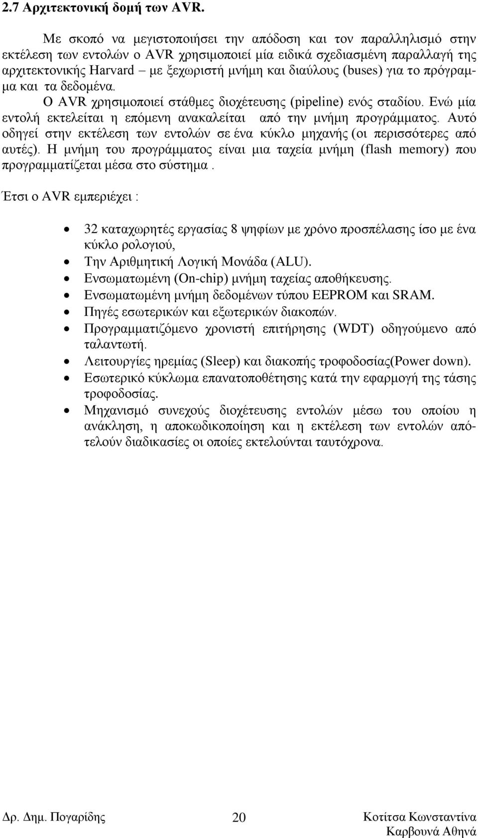 (buses) για το πρόγραμμα και τα δεδομένα. Ο AVR χρησιμοποιεί στάθμες διοχέτευσης (pipeline) ενός σταδίου. Ενώ μία εντολή εκτελείται η επόμενη ανακαλείται από την μνήμη προγράμματος.