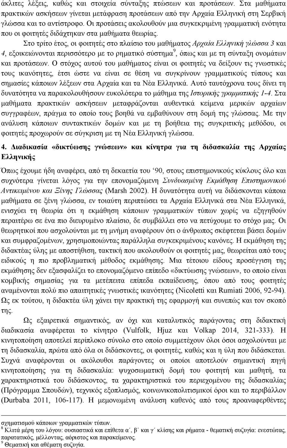 Στο τρίτο έτος, οι φοιτητές στο πλαίσιο του µαθήµατος Αρχαία Ελληνική γλώσσα 3 και 4, εξοικειώνονται περισσότερο µε το ρηµατικό σύστηµα 9, όπως και µε τη σύνταξη ονοµάτων και προτάσεων.