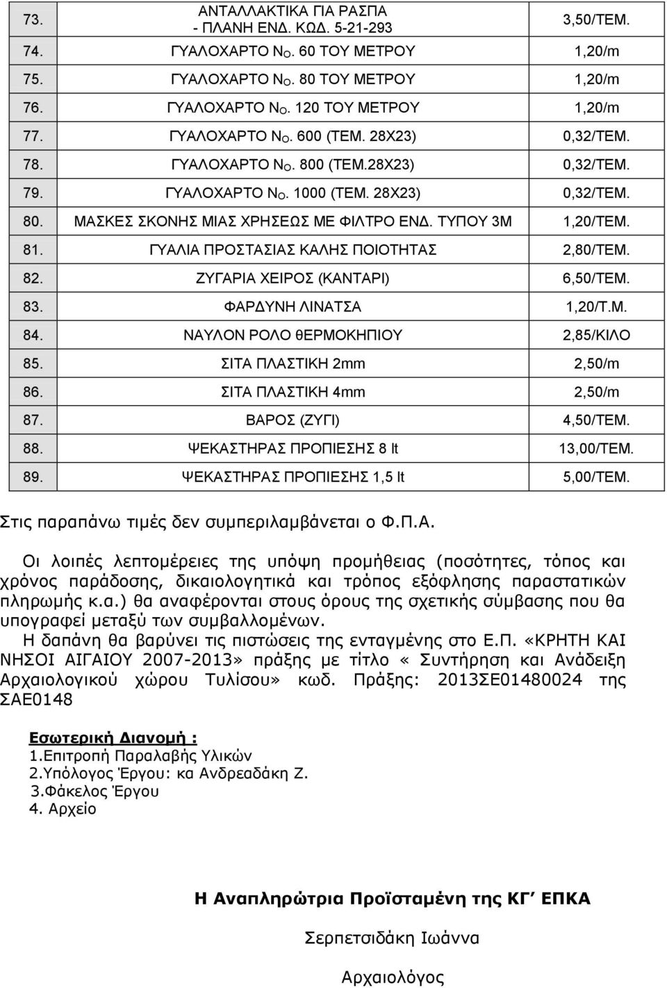 ΤΥΠΟΥ 3Μ 1,20/ΤΕΜ. 81. ΓΥΑΛΙΑ ΠΡΟΣΤΑΣΙΑΣ ΚΑΛΗΣ ΠΟΙΟΤΗΤΑΣ 2,80/ΤΕΜ. 82. ΖΥΓΑΡΙΑ ΧΕΙΡΟΣ (ΚΑΝΤΑΡΙ) 6,50/ΤΕΜ. 83. ΦΑΡΔΥΝΗ ΛΙΝΑΤΣΑ 1,20/Τ.Μ. 84. ΝΑΥΛΟΝ ΡΟΛΟ θερμοκηπιου 2,85/ΚΙΛΟ 85.