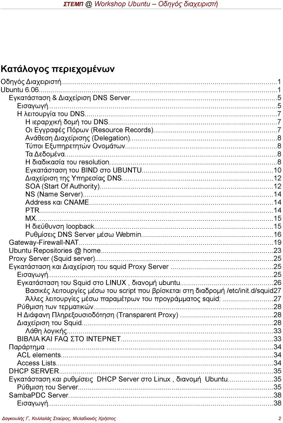 ..10 Διαχείριση της Υπηρεσίας DNS...12 SOA (Start Of Authority)...12 NS (Name Server)...14 Address και CNAME...14 PTR...14 ΜΧ...15 Η διεύθυνση loopback...15 Ρυθμίσεις DNS Server μέσω Webmin.