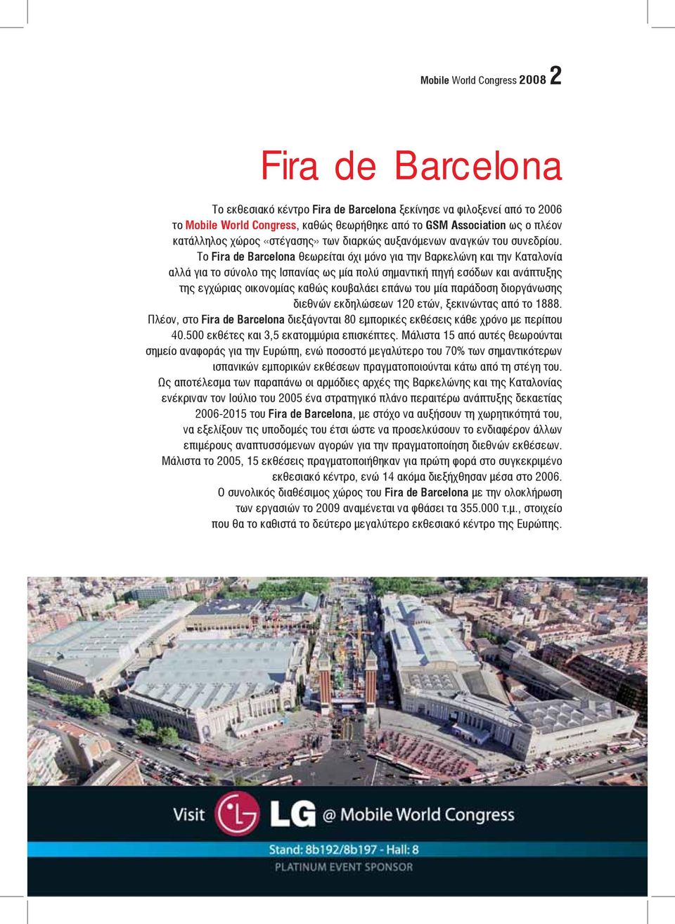 To Fira de Barcelona θεωρείται όχι μόνο για την Βαρκελώνη και την Καταλονία αλλά για το σύνολο της Ισπανίας ως μία πολύ σημαντική πηγή εσόδων και ανάπτυξης της εγχώριας οικονομίας καθώς κουβαλάει