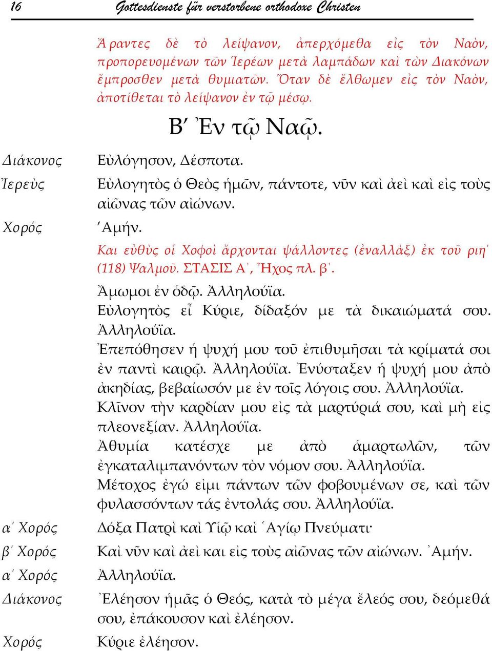 Εὐλογητὸς ὁ Θεὸς ἡμῶν, πάντοτε, νῦν καὶ ἀεὶ καὶ εἰς τοὺς αἰῶνας τῶν αἰώνων. Αμήν. Και εὐθὺς οἱ Χοφοὶ ἄρχονται ψάλλοντες (ἐναλλὰξ) ἐκ τοῦ ριη (118) Ψαλμοῦ. ΣΤΑΣΙΣ Α, Ἦχος πλ. β. Ἄμωμοι ἐν ὁδῷ.