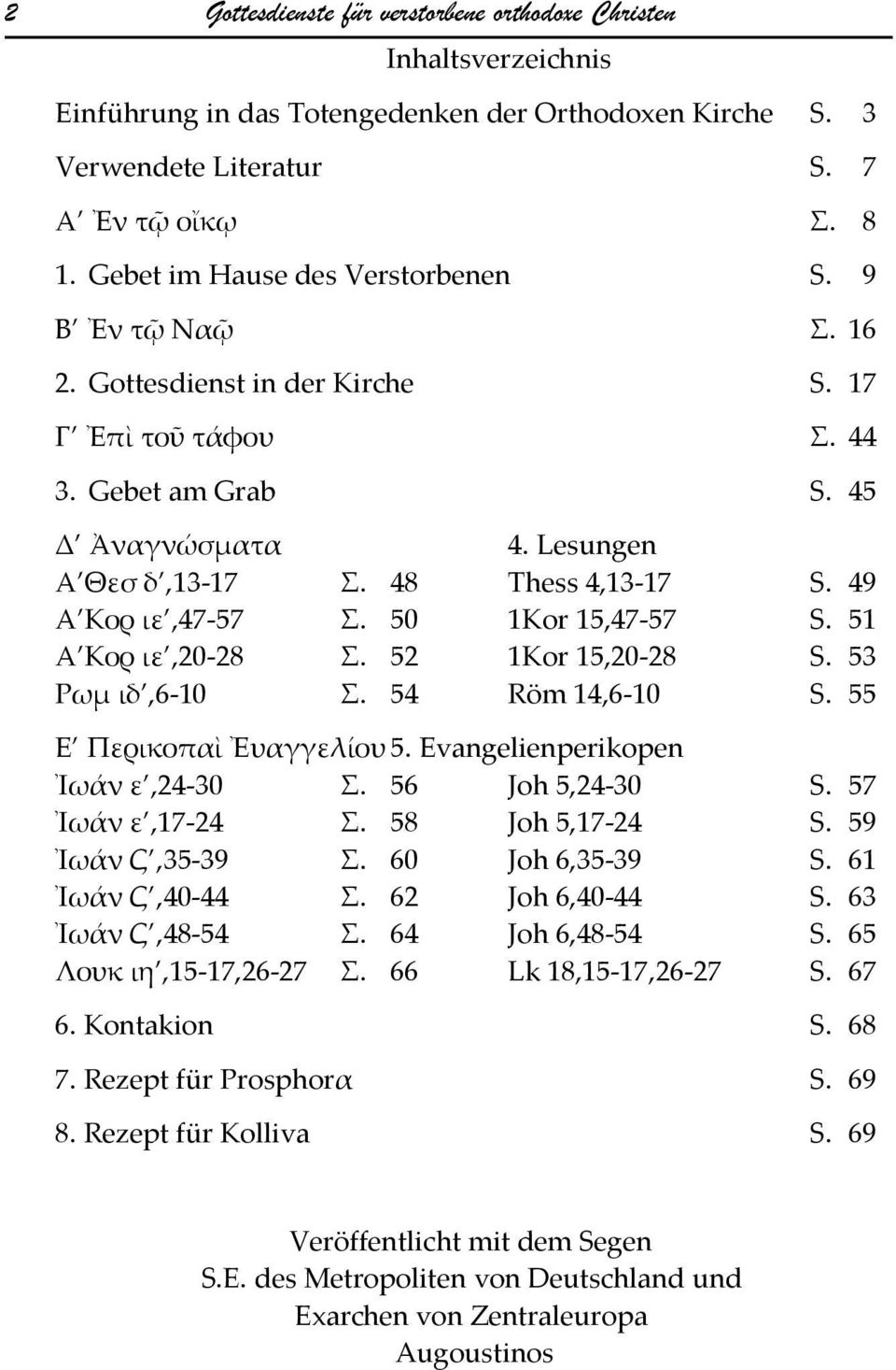 49 Α Κορ ιε,47-57 Σ. 50 1Kor 15,47-57 S. 51 Α Κορ ιε,20-28 Σ. 52 1Kor 15,20-28 S. 53 Ρωμ ιδ,6-10 Σ. 54 Röm 14,6-10 S. 55 Ε Περικοπαὶ Ἐυαγγελίου 5. Evangelienperikopen Ἰωάν ε,24-30 Σ. 56 Joh 5,24-30 S.