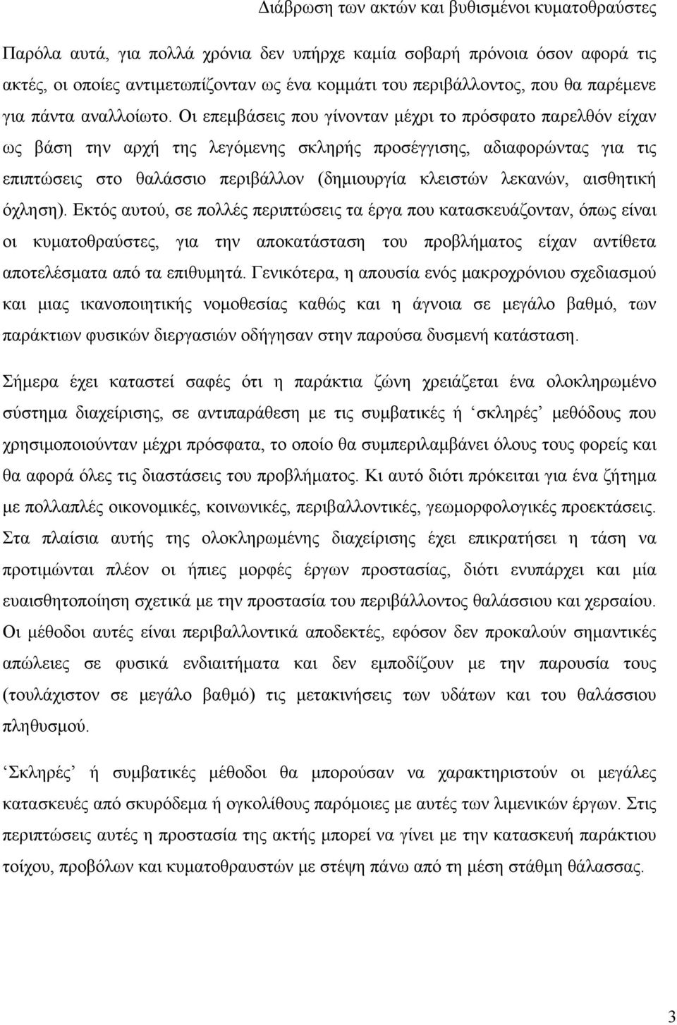 Οι επεμβάσεις που γίνονταν μέχρι το πρόσφατο παρελθόν είχαν ως βάση την αρχή της λεγόμενης σκληρής προσέγγισης, αδιαφορώντας για τις επιπτώσεις στο θαλάσσιο περιβάλλον (δημιουργία κλειστών λεκανών,