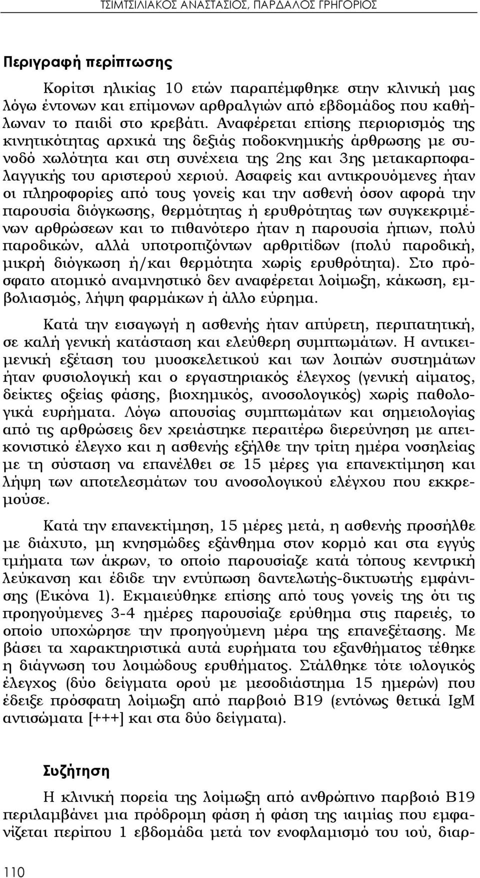 Ασαφείς και αντικρουόμενες ήταν οι πληροφορίες από τους γονείς και την ασθενή όσον αφορά την παρουσία διόγκωσης, θερμότητας ή ερυθρότητας των συγκεκριμένων αρθρώσεων και το πιθανότερο ήταν η παρουσία