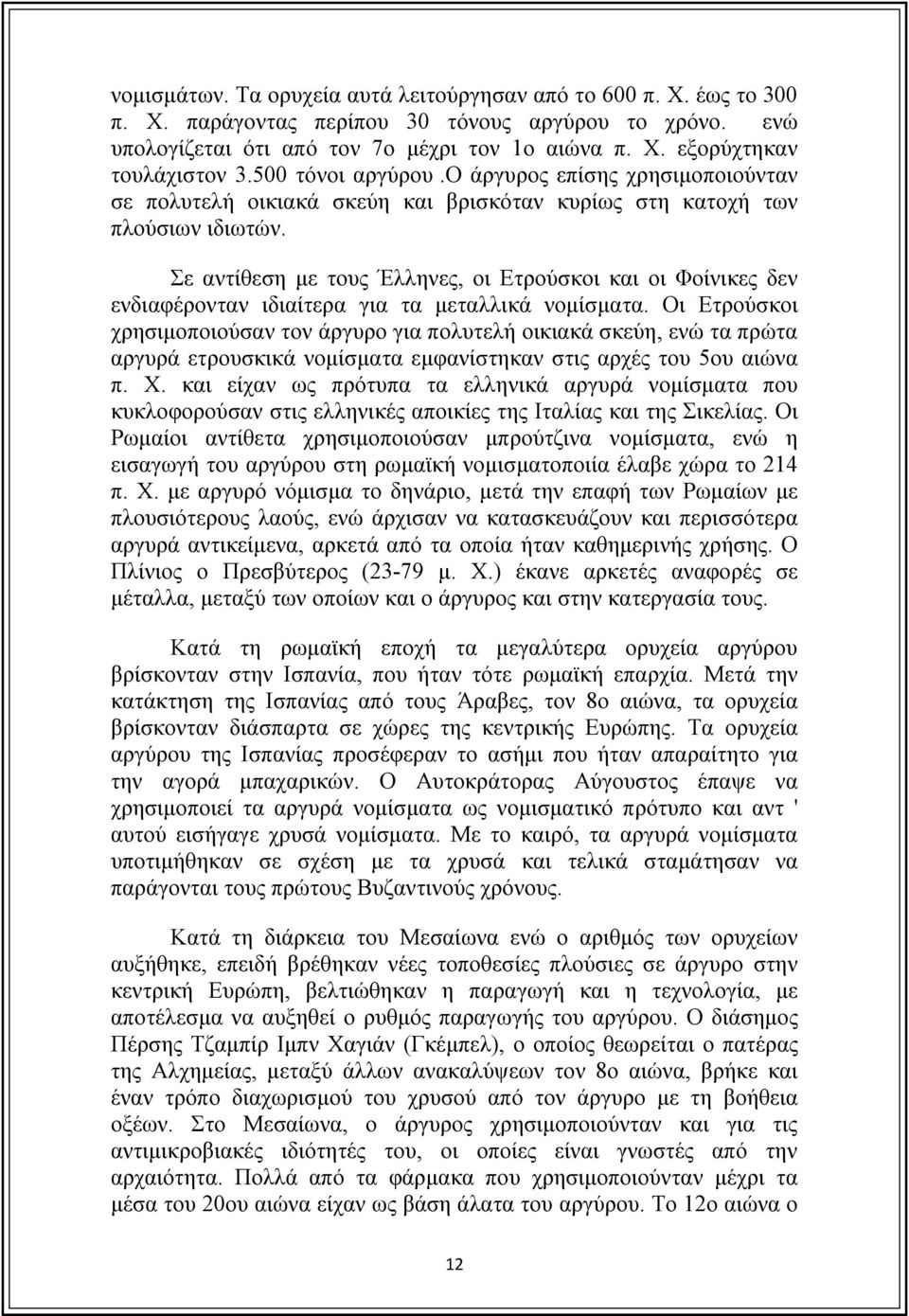 Σε αντίθεση με τους Έλληνες, οι Ετρούσκοι και οι Φοίνικες δεν ενδιαφέρονταν ιδιαίτερα για τα μεταλλικά νομίσματα.