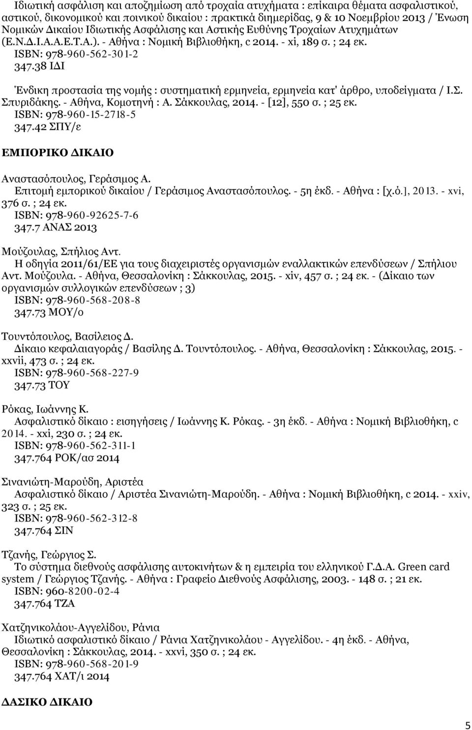 38 ΙΔΙ Ένδικη προστασία της νομής : συστηματική ερμηνεία, ερμηνεία κατ' άρθρο, υποδείγματα / Ι.Σ. Σπυριδάκης. - Αθήνα, Κομοτηνή : Α. Σάκκουλας, 2014. - [12], 550 σ. ; 25 εκ.