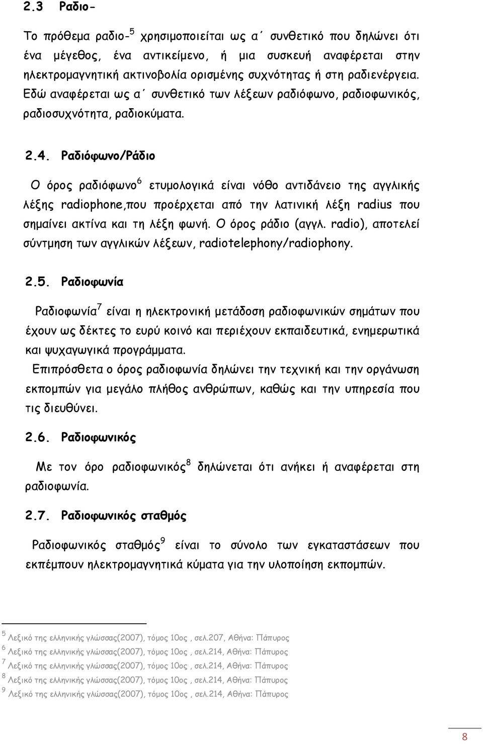 Ραδιόφωνο/Ράδιο Ο όρος ραδιόφωνο 6 ετυμολογικά είναι νόθο αντιδάνειο της αγγλικής λέξης radiophone,που προέρχεται από την λατινική λέξη radius που σημαίνει ακτίνα και τη λέξη φωνή. Ο όρος ράδιο (αγγλ.