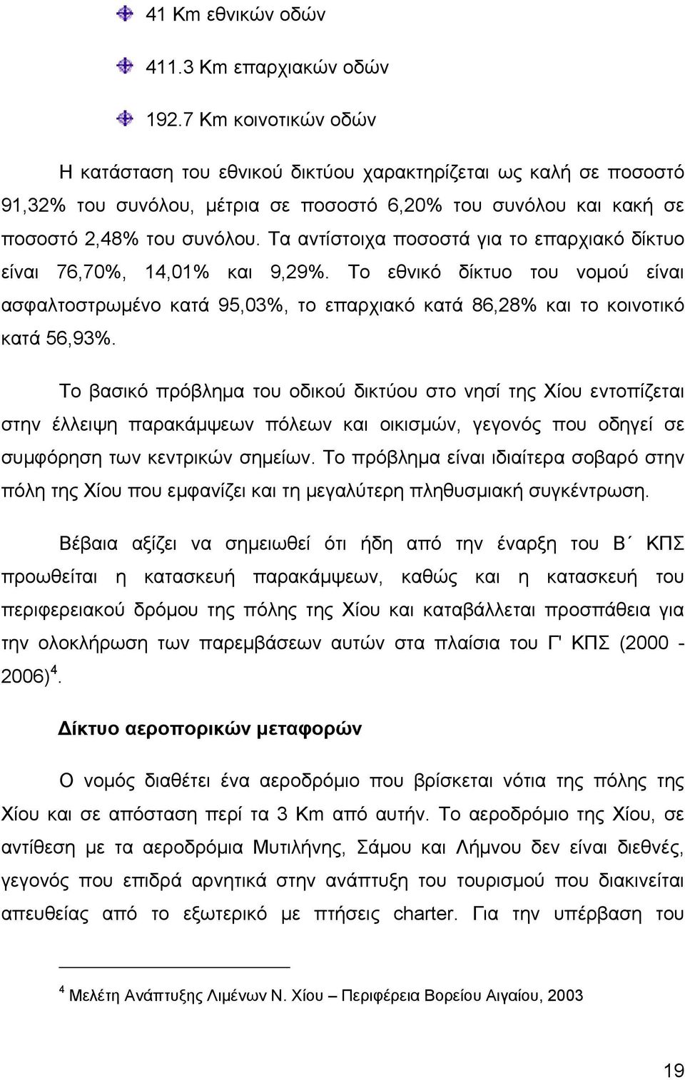 Τα αντίστοιχα ποσοστά για το επαρχιακό δίκτυο είναι 76,70%, 14,01% και 9,29%. Το εθνικό δίκτυο του νομού είναι ασφαλτοστρωμένο κατά 95,03%, το επαρχιακό κατά 86,28% και το κοινοτικό κατά 56,93%.