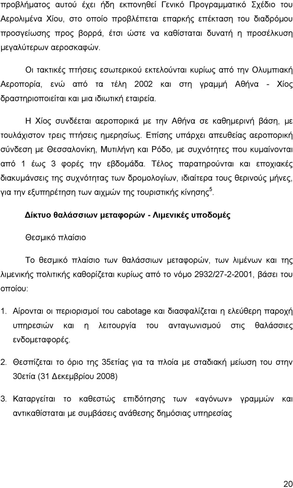 Οι τακτικές πτήσεις εσωτερικού εκτελούνται κυρίως από την Ολυμπιακή Αεροπορία, ενώ από τα τέλη 2002 και στη γραμμή Αθήνα - Χίος δραστηριοποιείται και μια ιδιωτική εταιρεία.