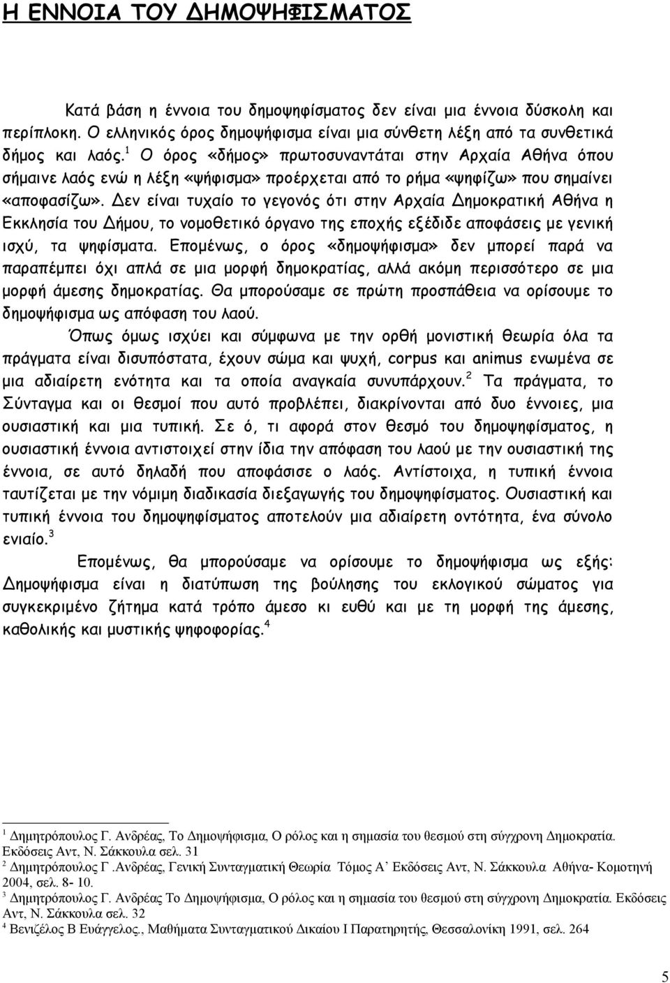 Δεν είναι τυχαίο το γεγονός ότι στην Αρχαία Δημοκρατική Αθήνα η Εκκλησία του Δήμου, το νομοθετικό όργανο της εποχής εξέδιδε αποφάσεις με γενική ισχύ, τα ψηφίσματα.