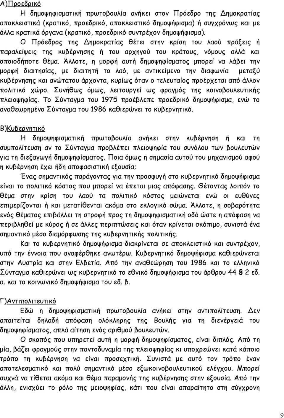 Άλλοτε, η μορφή αυτή δημοψηφίσματος μπορεί να λάβει την μορφή διαιτησίας, με διαιτητή το λαό, με αντικείμενο την διαφωνία μεταξύ κυβέρνησης και ανώτατου άρχοντα, κυρίως όταν ο τελευταίος προέρχεται