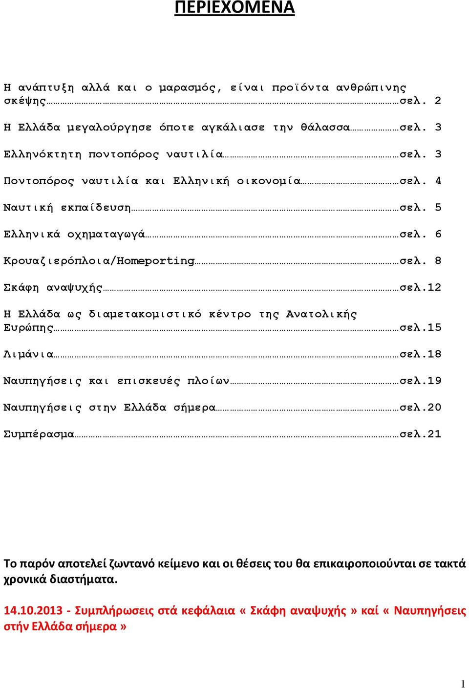 12 Η Ελλάδα ως διαμετακομιστικό κέντρο της Ανατολικής Ευρώπης σελ.15 Λιμάνια σελ.18 Ναυπηγήσεις και επισκευές πλοίων σελ.19 Ναυπηγήσεις στην Ελλάδα σήμερα σελ.20 Συμπέρασμα σελ.