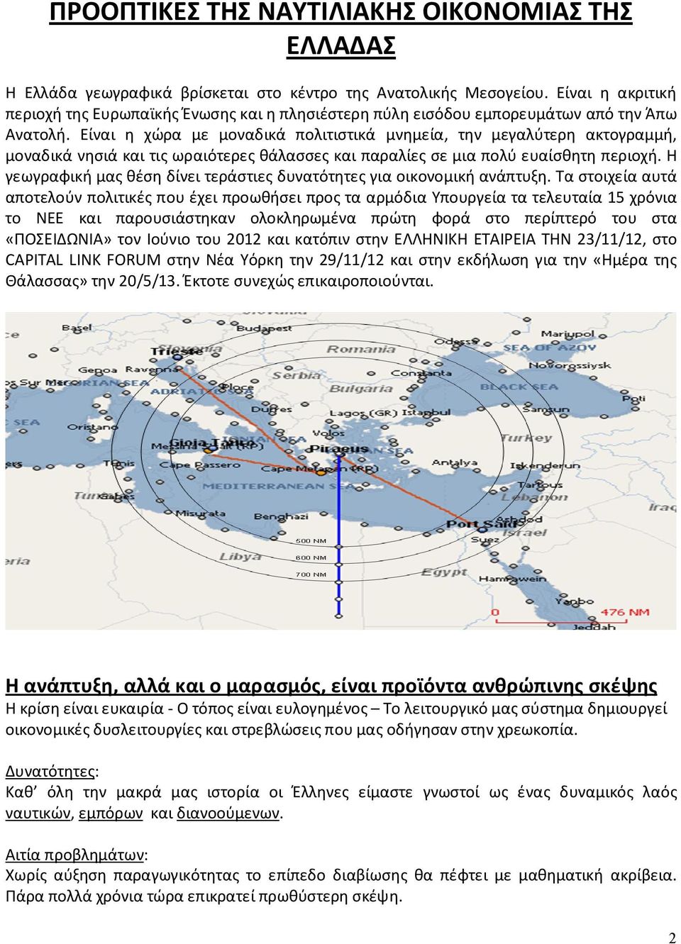 Είναι η χώρα με μοναδικά πολιτιστικά μνημεία, την μεγαλύτερη ακτογραμμή, μοναδικά νησιά και τις ωραιότερες θάλασσες και παραλίες σε μια πολύ ευαίσθητη περιοχή.