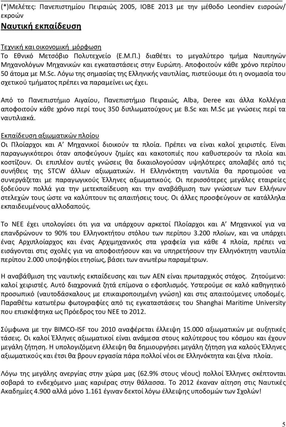 Από το Πανεπιστήμιο Αιγαίου, Πανεπιστήμιο Πειραιώς, Αlba, Deree και άλλα Κολλέγια αποφοιτούν κάθε χρόνο περί τους 350 διπλωματούχους με B.Sc και M.Sc με γνώσεις περί τα ναυτιλιακά.