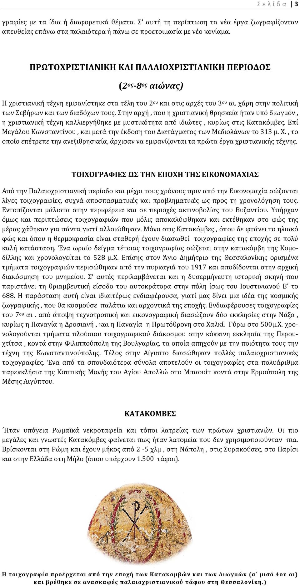 χάρη στην πολιτική των Σεβήρων και των διαδόχων τους. Στην αρχή, που η χριστιανική θρησκεία ήταν υπό διωγμόν, η χριστιανική τέχνη καλλιεργή ήθηκε με μυστικότη ητα από ιδιώτες, κυρίως στις Κατακόμβες.