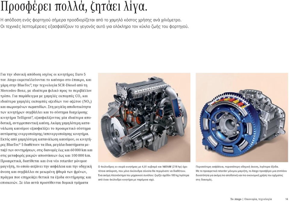Για την ιδανική απόδοση ισχύος οι κινητήρες Euro 5 του Atego εκμεταλλεύονται το καύσιμο στο έπακρο, και χάρη στην BlueTec, την τεχνολογία SCR-Diesel από τη Mercedes-Benz, με ιδιαίτερα φιλικό προς το