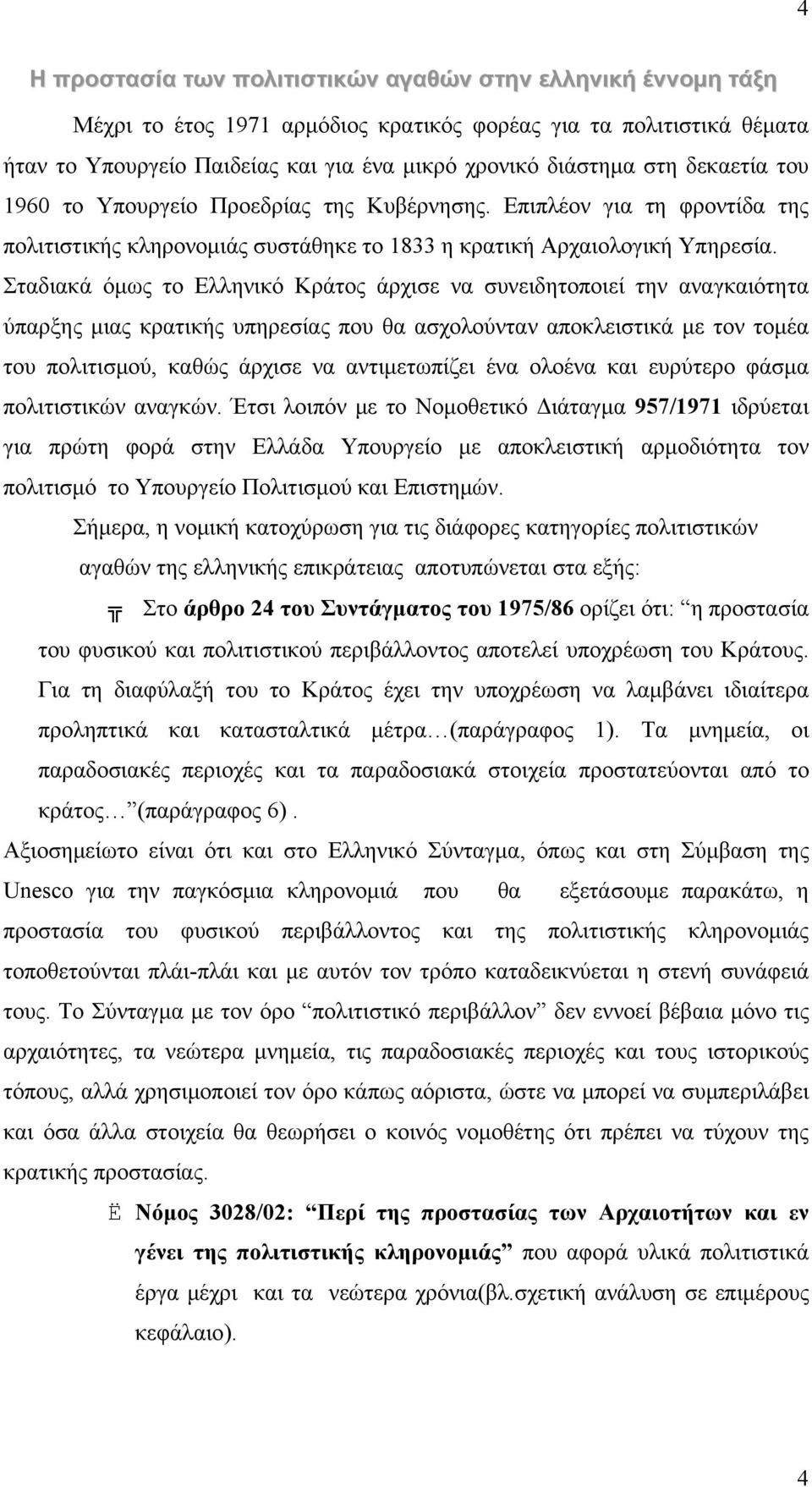 Σταδιακά όμως το Ελληνικό Κράτος άρχισε να συνειδητοποιεί την αναγκαιότητα ύπαρξης μιας κρατικής υπηρεσίας που θα ασχολούνταν αποκλειστικά με τον τομέα του πολιτισμού, καθώς άρχισε να αντιμετωπίζει