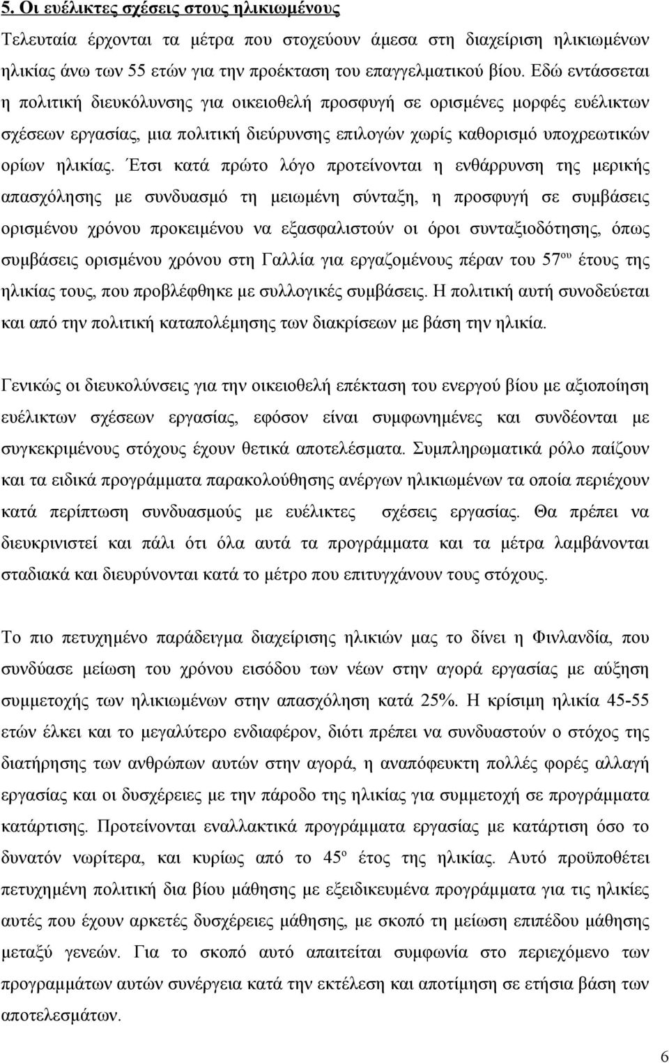 Έτσι κατά πρώτο λόγο προτείνονται η ενθάρρυνση της μερικής απασχόλησης με συνδυασμό τη μειωμένη σύνταξη, η προσφυγή σε συμβάσεις ορισμένου χρόνου προκειμένου να εξασφαλιστούν οι όροι συνταξιοδότησης,