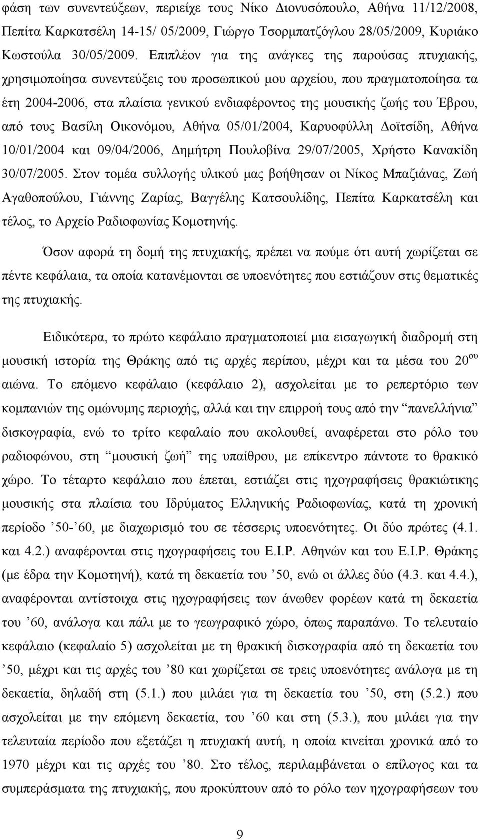 Έβρου, από τους Βασίλη Οικονόμου, Αθήνα 05/01/2004, Καρυοφύλλη Δοϊτσίδη, Αθήνα 10/01/2004 και 09/04/2006, Δημήτρη Πουλοβίνα 29/07/2005, Χρήστο Κανακίδη 30/07/2005.