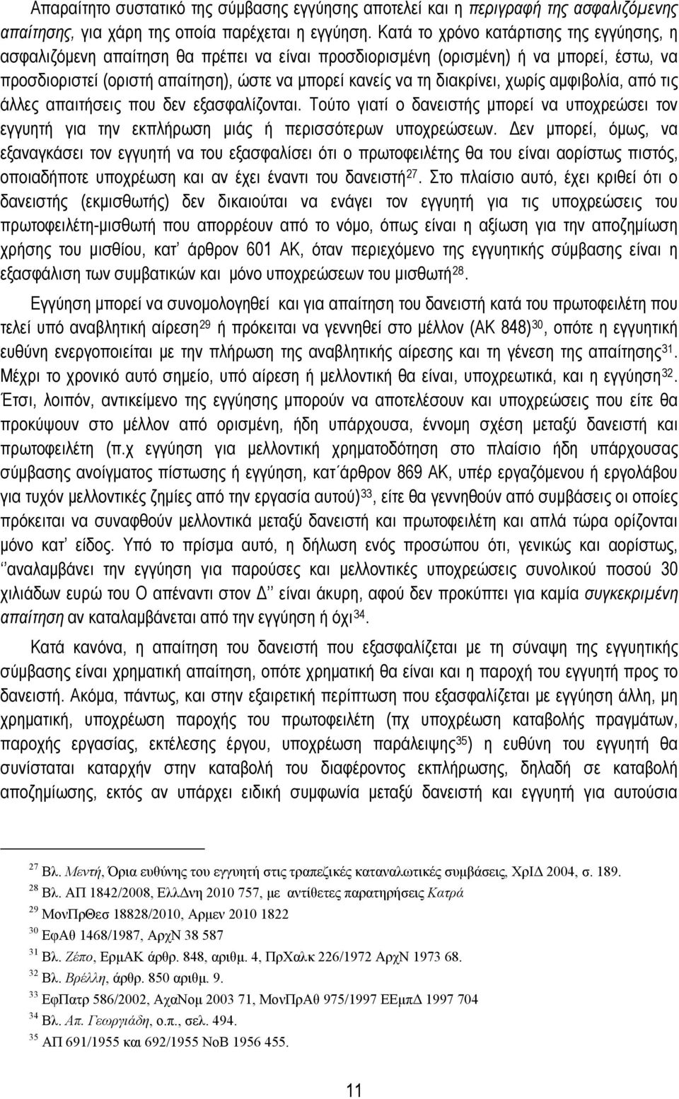 διακρίνει, χωρίς αμφιβολία, από τις άλλες απαιτήσεις που δεν εξασφαλίζονται. Τούτο γιατί ο δανειστής μπορεί να υποχρεώσει τον εγγυητή για την εκπλήρωση μιάς ή περισσότερων υποχρεώσεων.