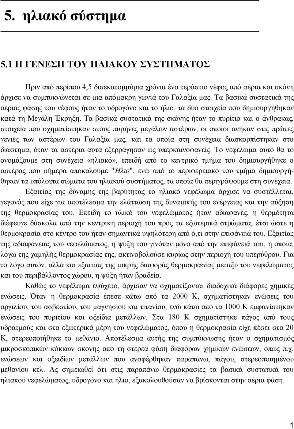 Τα βασικά συστατικά της σκόνης ήταν το πυρίτιο και ο άνθρακας, στοιχεία που σχηματίστηκαν στους πυρήνες μεγάλων αστέρων, οι οποίοι ανήκαν στις πρώτες γενιές των αστέρων του Γαλαξία μας, και τα οποία