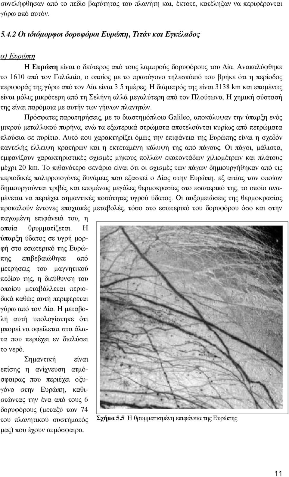 Ανακαλύφθηκε το 1610 από τον Γαλιλαίο, ο οποίος με το πρωτόγονο τηλεσκόπιό του βρήκε ότι η περίοδος περιφοράς της γύρω από τον Δία είναι 3.5 ημέρες.