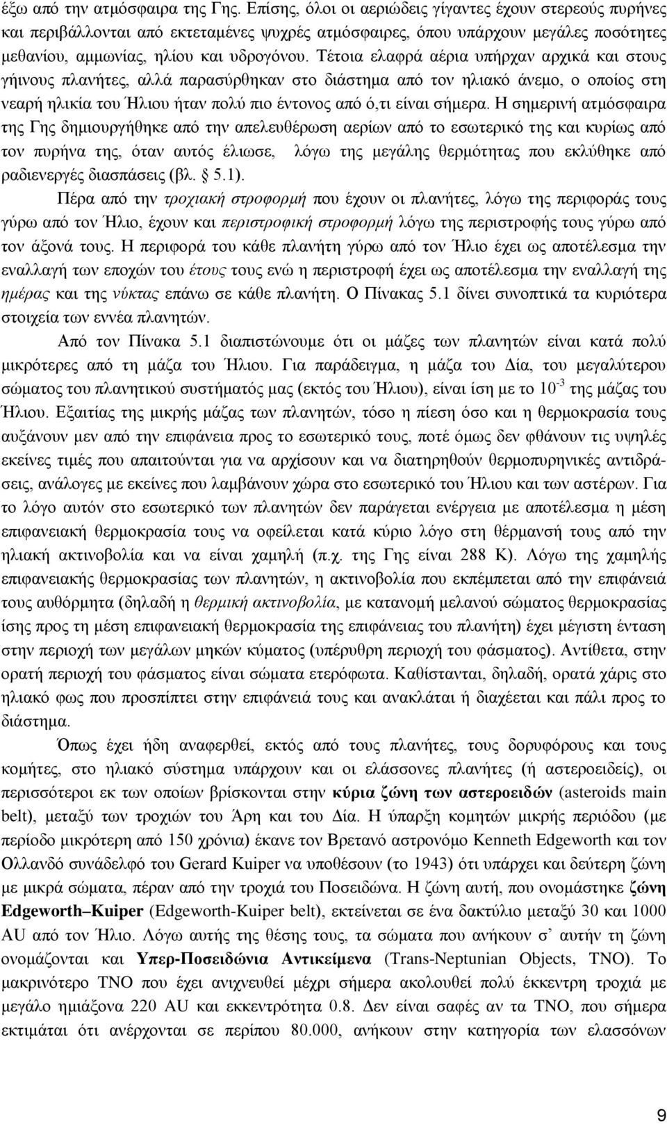 Τέτοια ελαφρά αέρια υπήρχαν αρχικά και στους γήινους πλανήτες, αλλά παρασύρθηκαν στο διάστημα από τον ηλιακό άνεμο, ο οποίος στη νεαρή ηλικία του Ήλιου ήταν πολύ πιο έντονος από ό,τι είναι σήμερα.