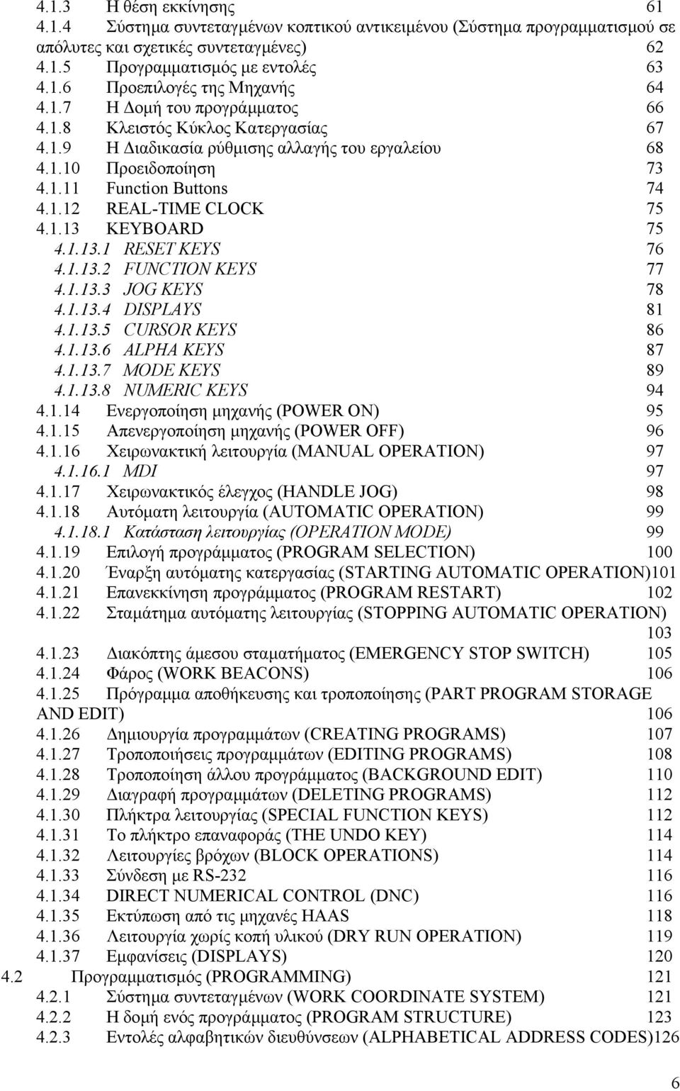 1.13.1 RESET KEYS 76 4.1.13.2 FUNCTION KEYS 77 4.1.13.3 JOG KEYS 78 4.1.13.4 DISPLAYS 81 4.1.13.5 CURSOR KEYS 86 4.1.13.6 ALPHA KEYS 87 4.1.13.7 MODE KEYS 89 4.1.13.8 NUMERIC KEYS 94 4.1.14 Ενεργοποίηση µηχανής (POWER ON) 95 4.