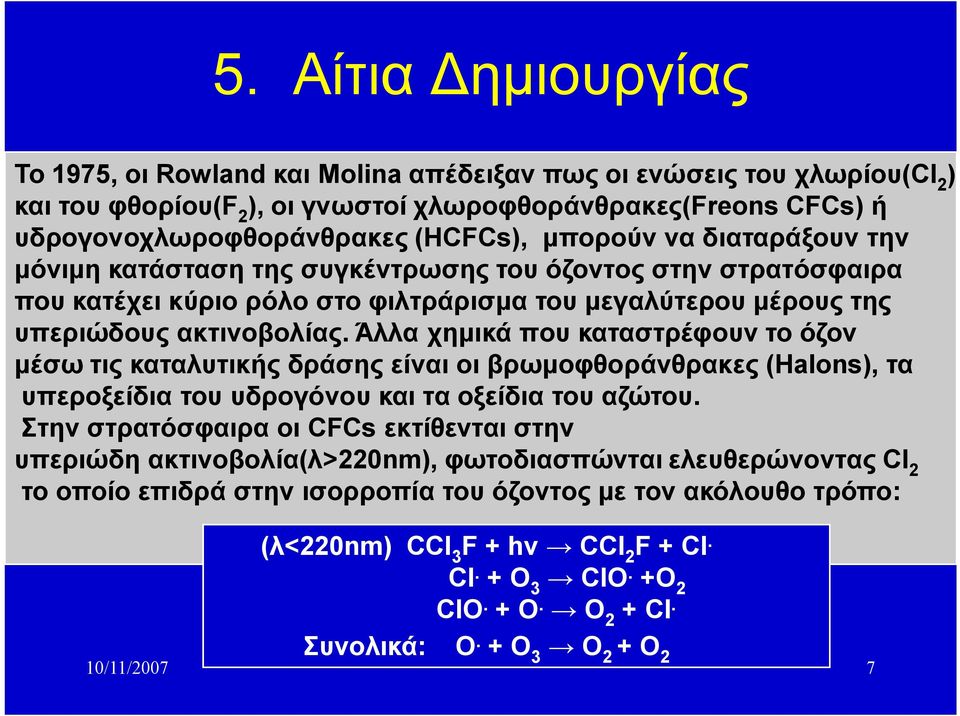 Άλλα χημικά που καταστρέφουν το όζον μέσω τις καταλυτικής δράσης είναι οι βρωμοφθοράνθρακες (Halons), τα υπεροξείδια του υδρογόνου και τα οξείδια του αζώτου.