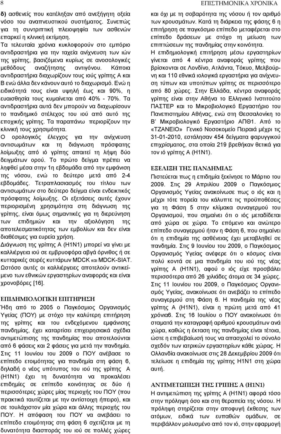 Κάποια αντιδραστήρια διαχωρίζουν τους ιούς γρίπης Α και Β ενώ άλλα δεν κάνουν αυτό το διαχωρισμό. Ενώ η ειδικότητά τους είναι υψηλή έως και 90%, η ευαισθησία τους κυμαίνεται από 40% - 70%.